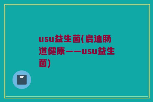 usu益生菌(启迪肠道健康——usu益生菌)
