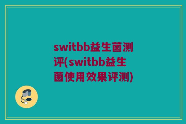 switbb益生菌测评(switbb益生菌使用效果评测)