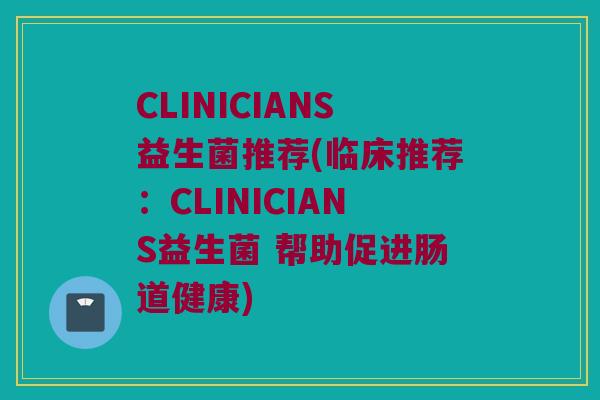 CLINICIANS益生菌推荐(临床推荐：CLINICIANS益生菌 帮助促进肠道健康)