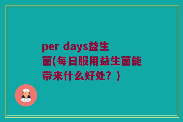 per days益生菌(每日服用益生菌能带来什么好处？)