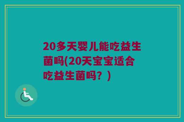 20多天婴儿能吃益生菌吗(20天宝宝适合吃益生菌吗？)
