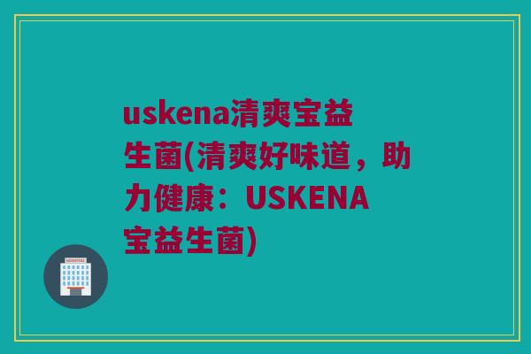uskena清爽宝益生菌(清爽好味道，助力健康：USKENA宝益生菌)