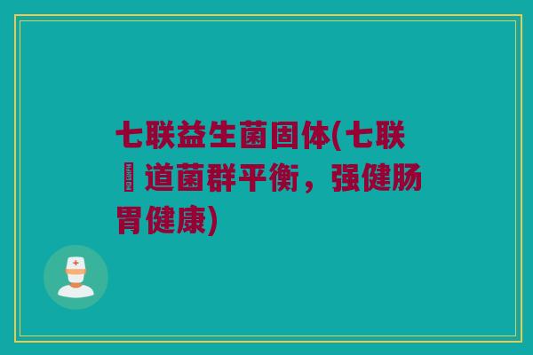七联益生菌固体(七联腸道菌群平衡，强健肠胃健康)
