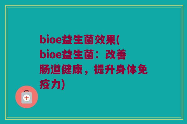 bioe益生菌效果(bioe益生菌：改善肠道健康，提升身体免疫力)