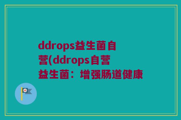 ddrops益生菌自营(ddrops自营益生菌：增强肠道健康