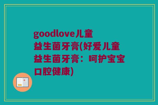 goodlove儿童益生菌牙膏(好爱儿童益生菌牙膏：呵护宝宝口腔健康)