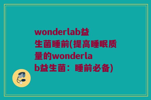 wonderlab益生菌睡前(提高睡眠质量的wonderlab益生菌：睡前必备)