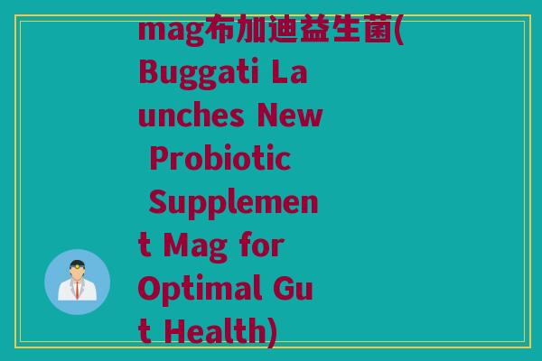 mag布加迪益生菌(Buggati Launches New Probiotic Supplement Mag for Optimal Gut Health)