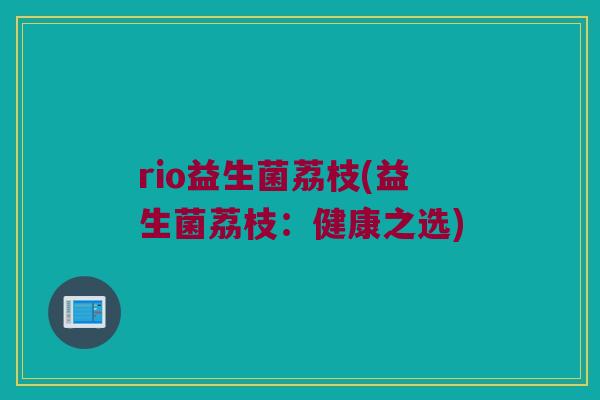 rio益生菌荔枝(益生菌荔枝：健康之选)