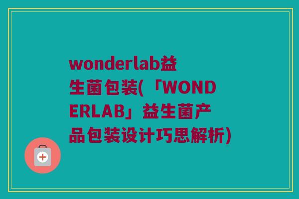 wonderlab益生菌包装(「WONDERLAB」益生菌产品包装设计巧思解析)