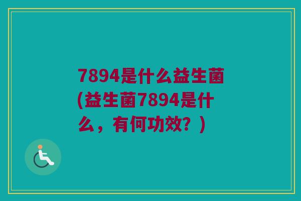 7894是什么益生菌(益生菌7894是什么，有何功效？)