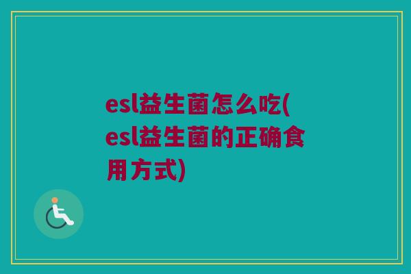 esl益生菌怎么吃(esl益生菌的正确食用方式)