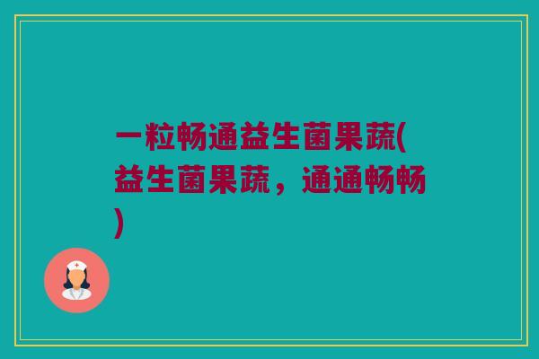 一粒畅通益生菌果蔬(益生菌果蔬，通通畅畅)