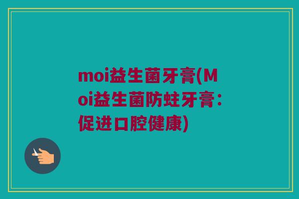 moi益生菌牙膏(Moi益生菌防蛀牙膏：促进口腔健康)