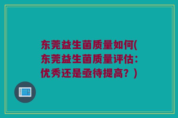 东莞益生菌质量如何(东莞益生菌质量评估：优秀还是亟待提高？)