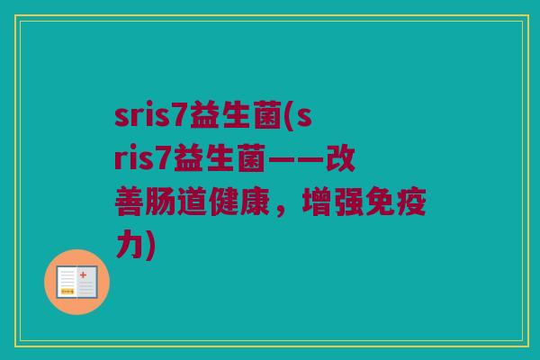 sris7益生菌(sris7益生菌——改善肠道健康，增强免疫力)