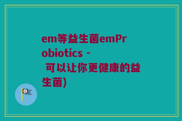 em等益生菌emProbiotics - 可以让你更健康的益生菌)