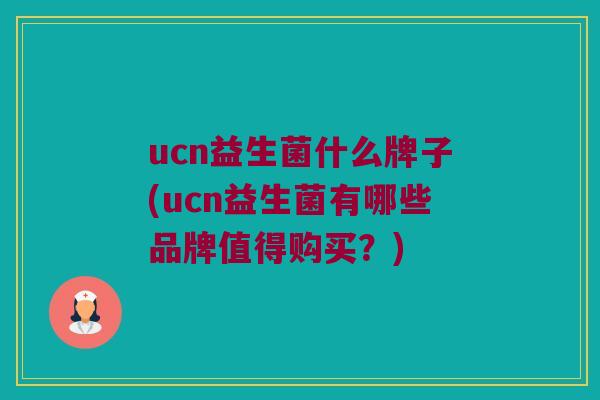 ucn益生菌什么牌子(ucn益生菌有哪些品牌值得购买？)