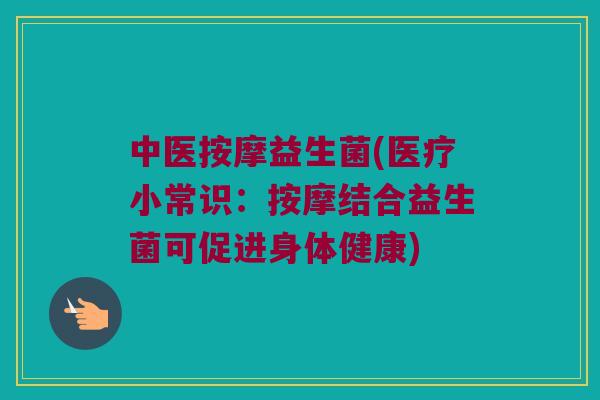 中医按摩益生菌(医疗小常识：按摩结合益生菌可促进身体健康)