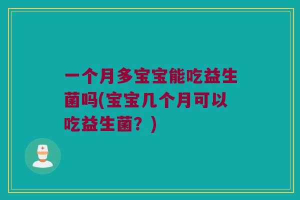 一个月多宝宝能吃益生菌吗(宝宝几个月可以吃益生菌？)