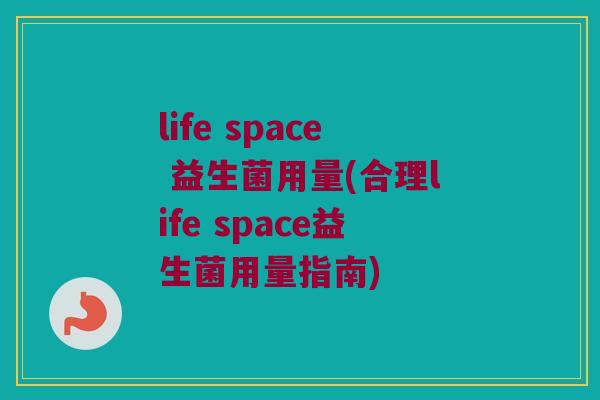 life space 益生菌用量(合理life space益生菌用量指南)
