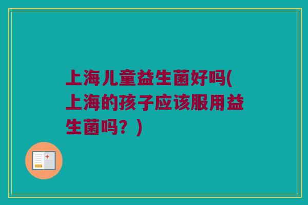 上海儿童益生菌好吗(上海的孩子应该服用益生菌吗？)