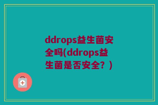ddrops益生菌安全吗(ddrops益生菌是否安全？)