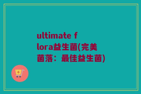 ultimate flora益生菌(完美菌落：最佳益生菌)