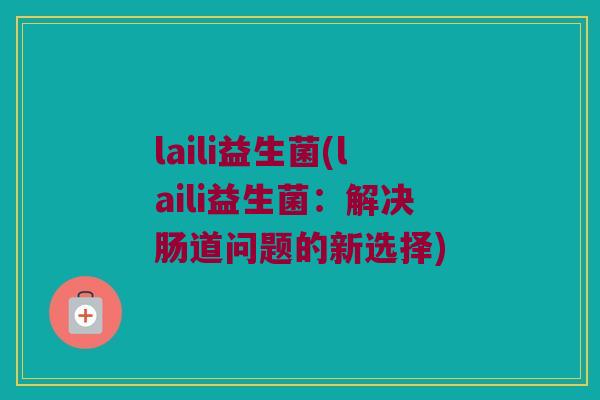 laili益生菌(laili益生菌：解决肠道问题的新选择)