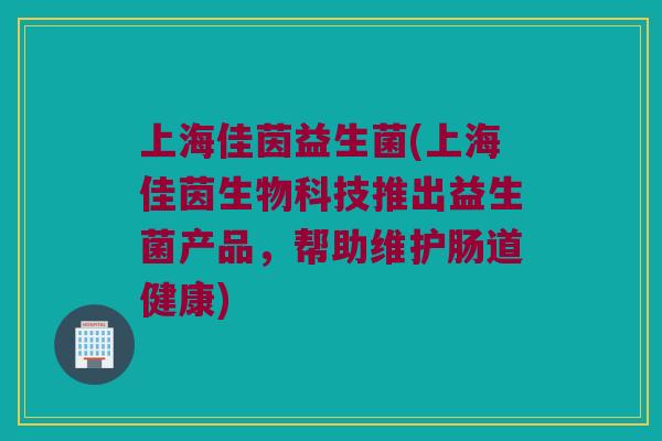 上海佳茵益生菌(上海佳茵生物科技推出益生菌产品，帮助维护肠道健康)