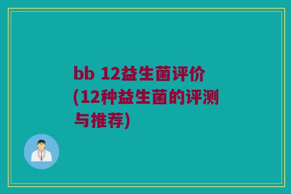 bb 12益生菌评价(12种益生菌的评测与推荐)
