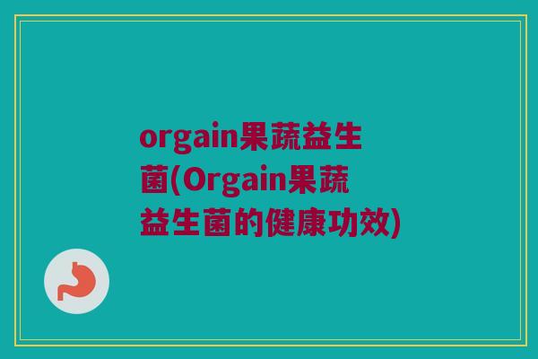 orgain果蔬益生菌(Orgain果蔬益生菌的健康功效)