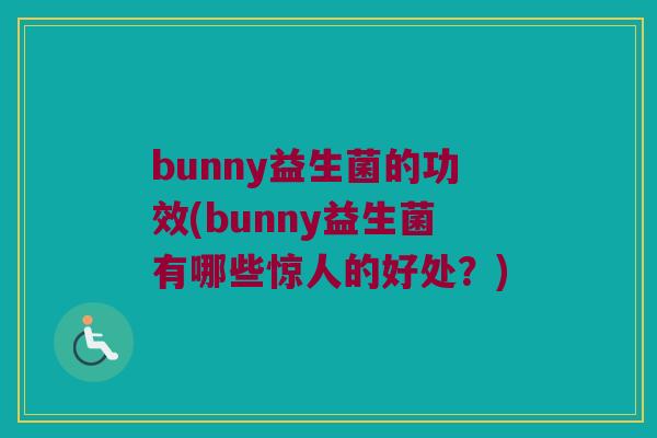 bunny益生菌的功效(bunny益生菌有哪些惊人的好处？)
