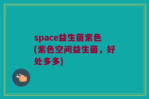 space益生菌紫色(紫色空间益生菌，好处多多)