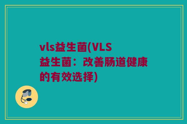 vls益生菌(VLS益生菌：改善肠道健康的有效选择)