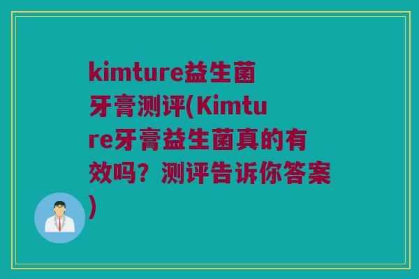 kimture益生菌牙膏测评(Kimture牙膏益生菌真的有效吗？测评告诉你答案)