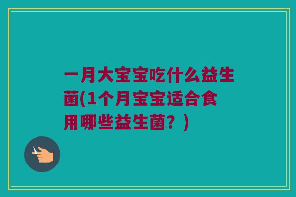 一月大宝宝吃什么益生菌(1个月宝宝适合食用哪些益生菌？)