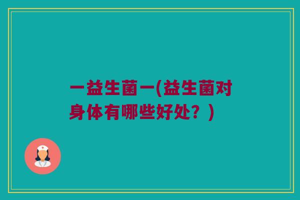 一益生菌一(益生菌对身体有哪些好处？)