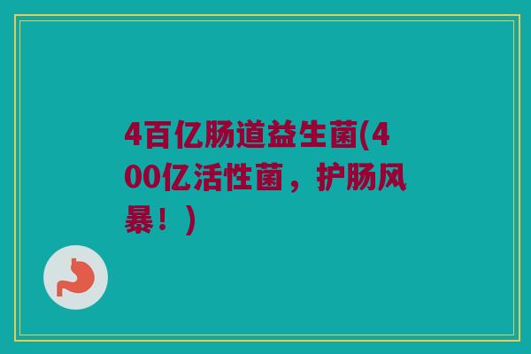 4百亿肠道益生菌(400亿活性菌，护肠风暴！)