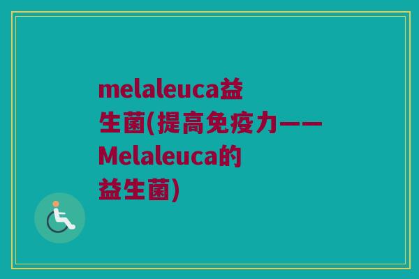melaleuca益生菌(提高免疫力——Melaleuca的益生菌)