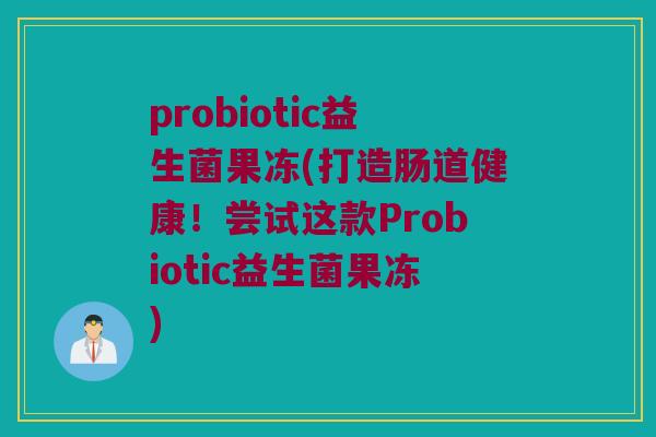 probiotic益生菌果冻(打造肠道健康！尝试这款Probiotic益生菌果冻)