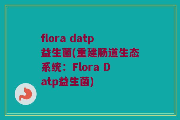 flora datp益生菌(重建肠道生态系统：Flora Datp益生菌)
