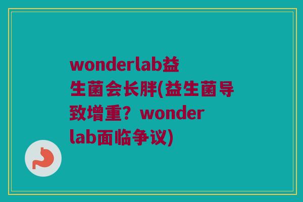 wonderlab益生菌会长胖(益生菌导致增重？wonderlab面临争议)