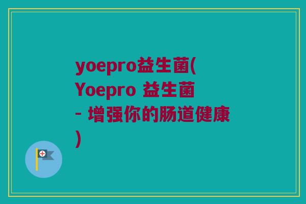 yoepro益生菌(Yoepro 益生菌- 增强你的肠道健康)