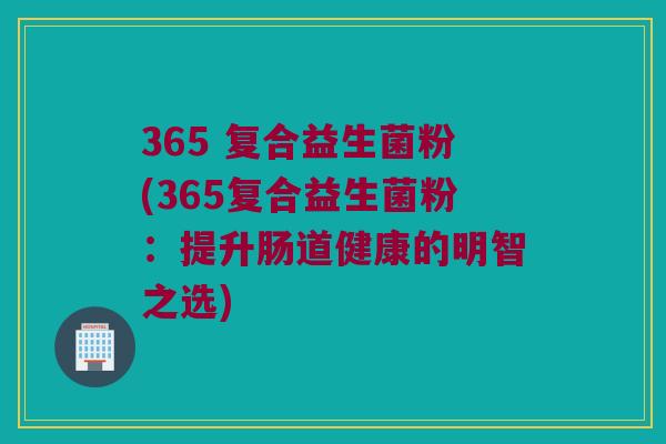 365 复合益生菌粉(365复合益生菌粉：提升肠道健康的明智之选)