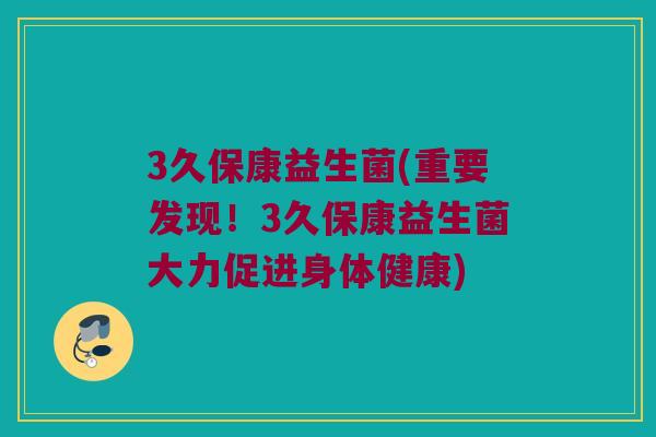 3久保康益生菌(重要发现！3久保康益生菌大力促进身体健康)