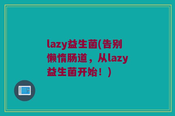lazy益生菌(告别懒惰肠道，从lazy益生菌开始！)