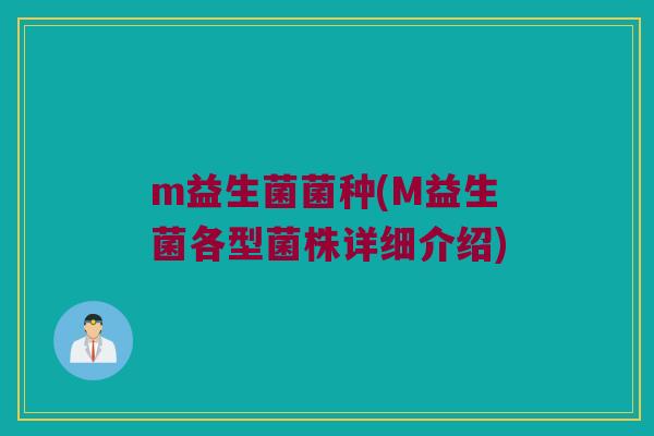 m益生菌菌种(M益生菌各型菌株详细介绍)