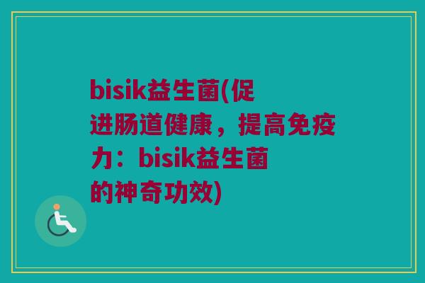 bisik益生菌(促进肠道健康，提高免疫力：bisik益生菌的神奇功效)
