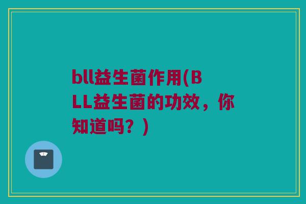 bll益生菌作用(BLL益生菌的功效，你知道吗？)